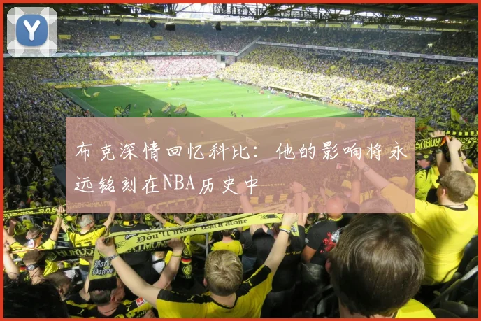 布克深情回忆科比：他的影响将永远铭刻在NBA历史中