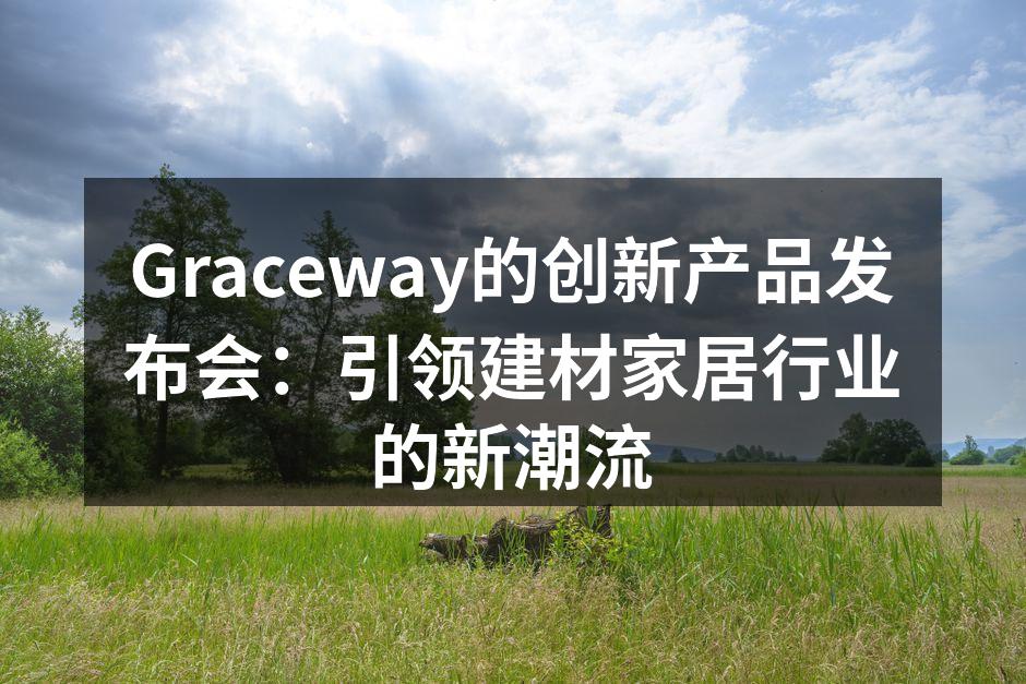 Graceway的创新产品发布会：引领建材家居行业的新潮流