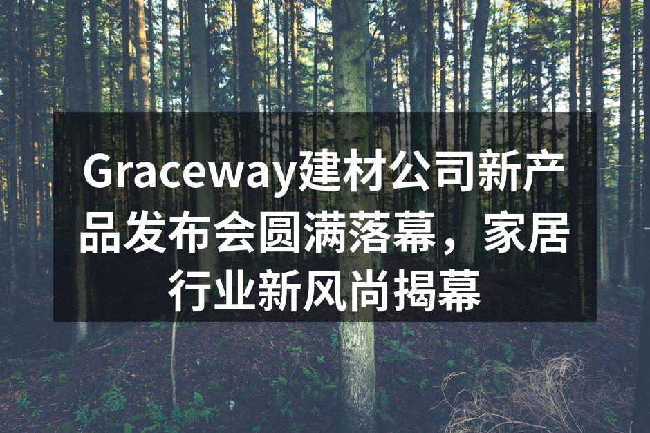 Graceway建材公司新产品发布会圆满落幕，家居行业新风尚