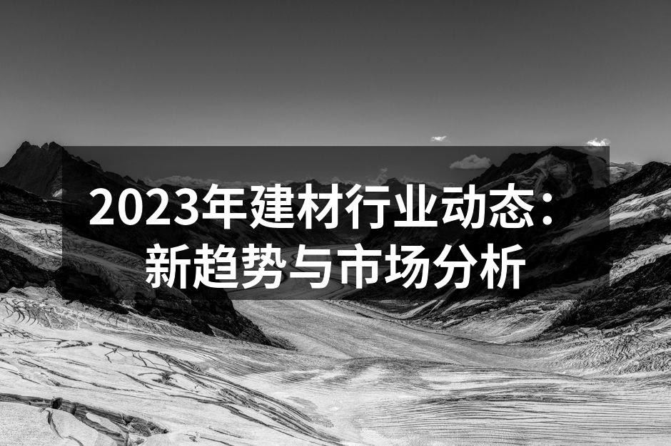 2023年建材行业动态：新趋势与市场分析