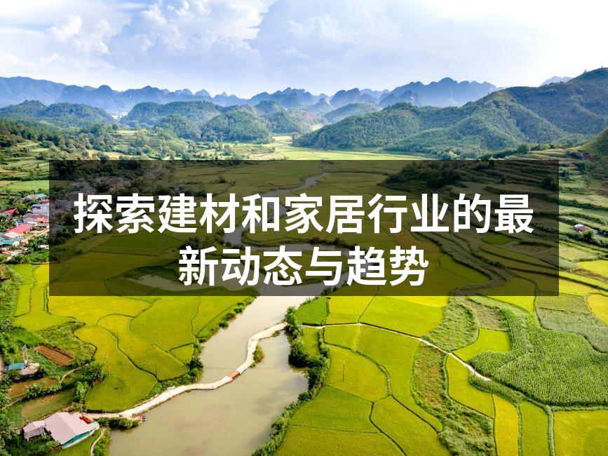 探索建材和家居行业的最新动态与趋势
